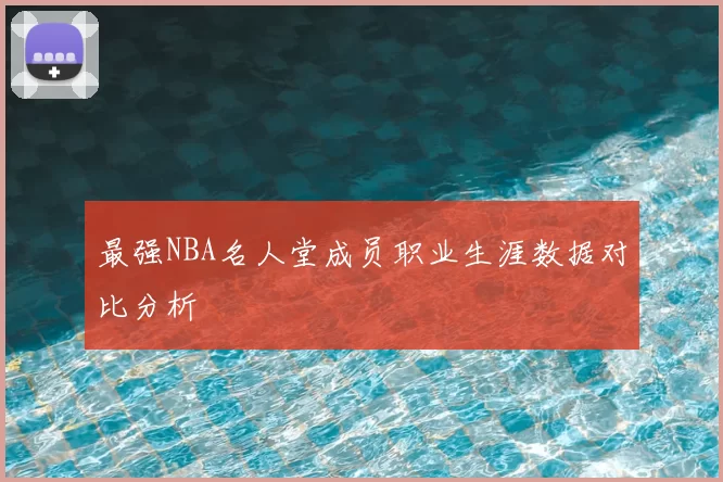 最强NBA名人堂成员职业生涯数据对比分析