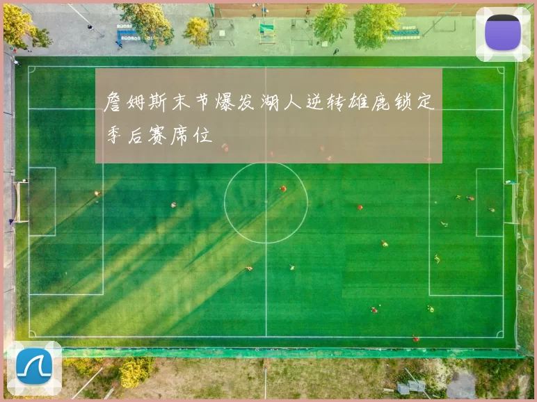詹姆斯末节爆发湖人逆转雄鹿锁定季后赛席位