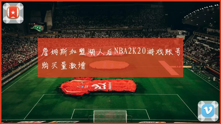 詹姆斯加盟湖人后NBA2K20游戏账号购买量激增