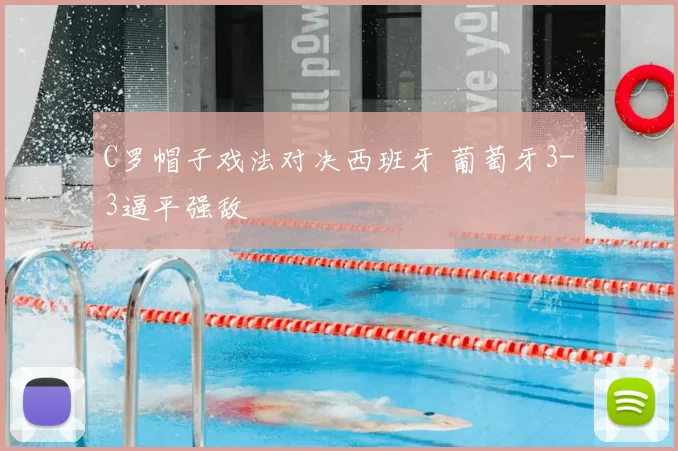 C罗帽子戏法对决西班牙 葡萄牙3-3逼平强敌