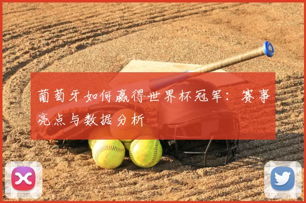 葡萄牙如何赢得世界杯冠军:赛事亮点与数据分析