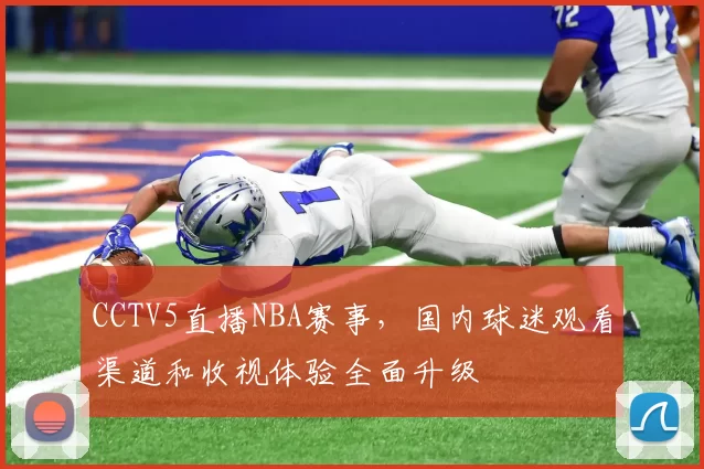 CCTV5直播NBA赛事，国内球迷观看渠道和收视体验全面升级