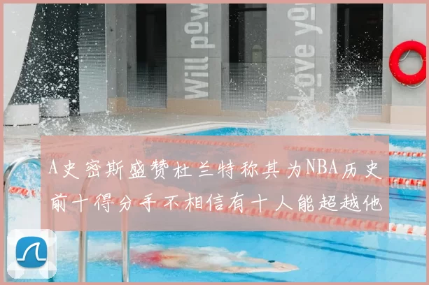 A史密斯盛赞杜兰特称其为NBA历史前十得分手不相信有十人能超越他