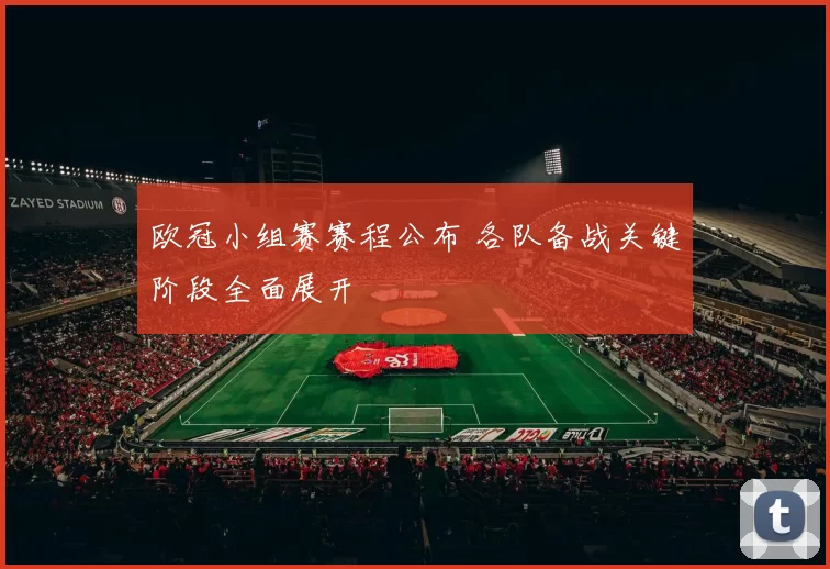 欧冠小组赛赛程公布 各队备战关键阶段全面展开