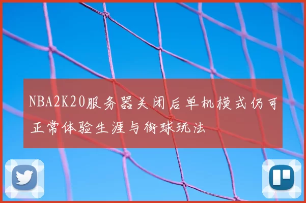 NBA2K20服务器关闭后单机模式仍可正常体验生涯与街球玩法