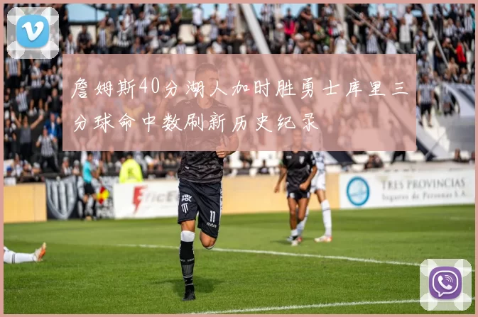 詹姆斯40分湖人加时胜勇士库里三分球命中数刷新历史纪录