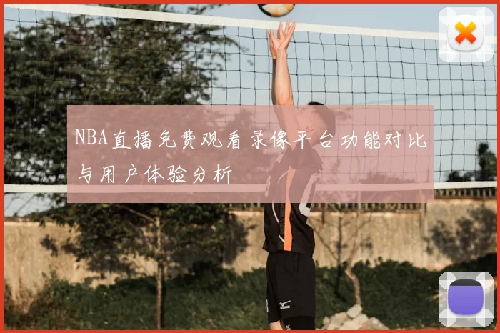 NBA直播免费观看录像平台功能对比与用户体验分析
