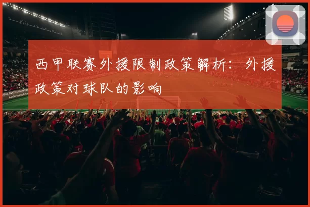 西甲联赛外援限制政策解析:外援政策对球队的影响