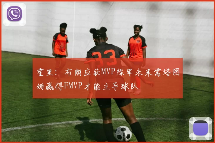 霍里:布朗应获MVP绿军未来需塔图姆赢得FMVP才能主导球队