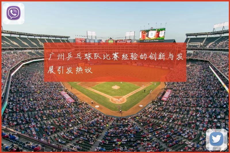 广州乒乓球队比赛经验的创新与发展引发热议