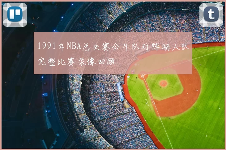 1991年NBA总决赛公牛队对阵湖人队完整比赛录像回顾