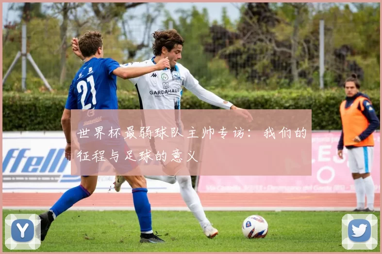 世界杯最弱球队主帅专访：我们的征程与足球的意义