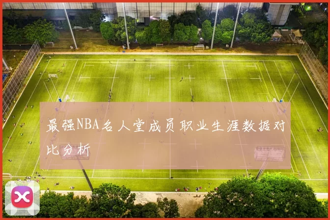 最强NBA名人堂成员职业生涯数据对比分析