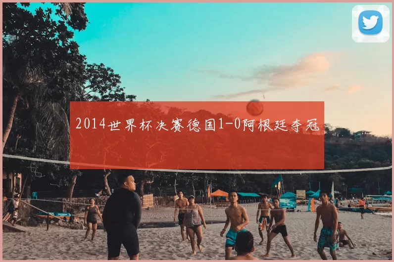 2014世界杯决赛德国1-0阿根廷夺冠