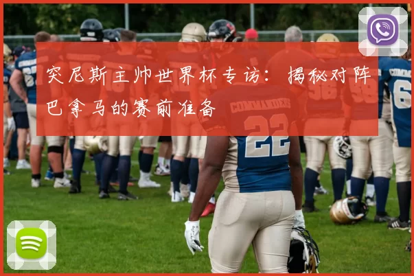 突尼斯主帅世界杯专访:揭秘对阵巴拿马的赛前准备