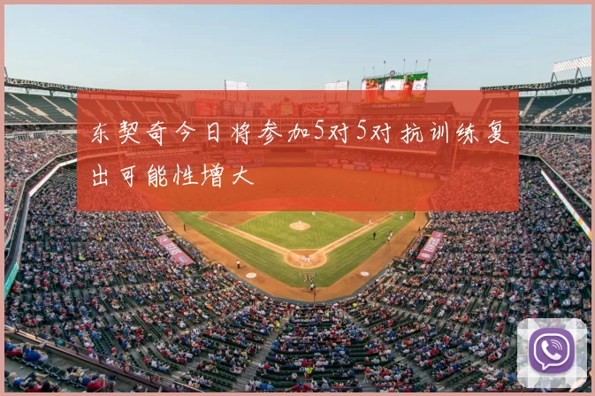 东契奇今日将参加5对5对抗训练复出可能性增大