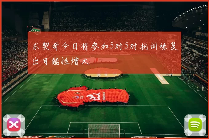 东契奇今日将参加5对5对抗训练复出可能性增大