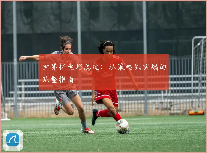 世界杯竞彩总结：从策略到实战的完整指南
