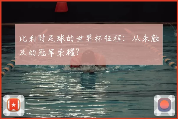 比利时足球的世界杯征程：从未触及的冠军荣耀？