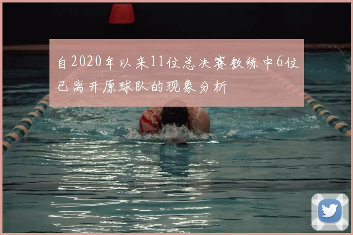 自2020年以来11位总决赛教练中6位已离开原球队的现象分析