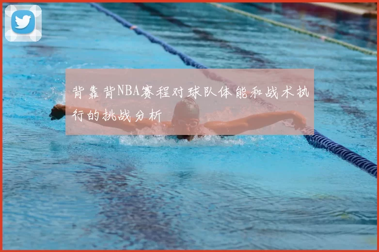 背靠背NBA赛程对球队体能和战术执行的挑战分析