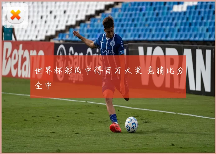 世界杯彩民中得百万大奖 竞猜比分全中