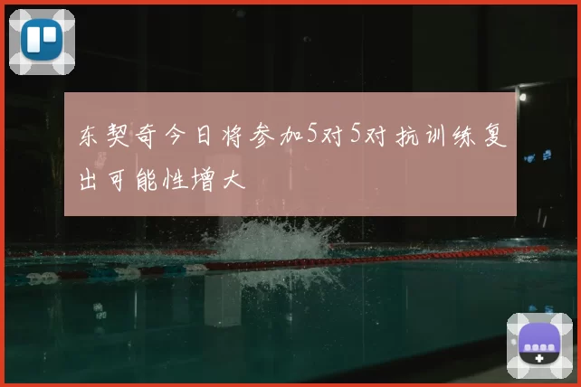 东契奇今日将参加5对5对抗训练复出可能性增大