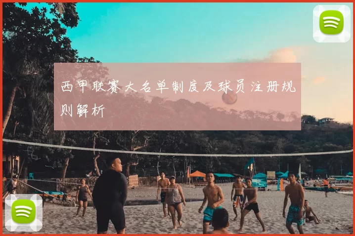西甲联赛大名单制度及球员注册规则解析