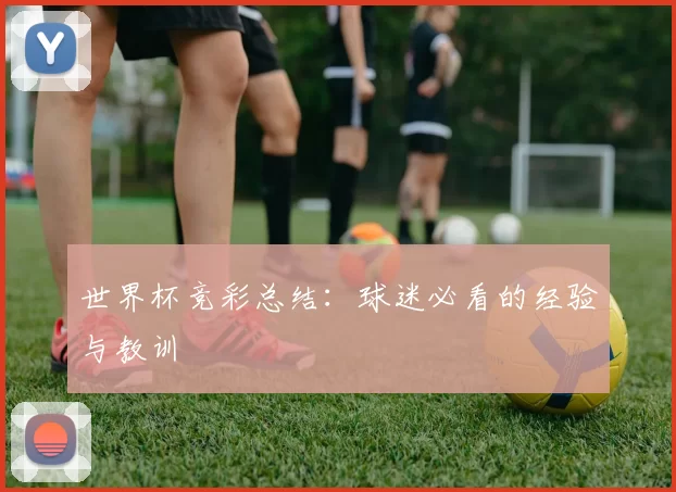 世界杯竞彩总结:球迷必看的经验与教训