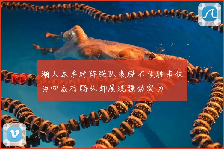 湖人本季对阵强队表现不佳胜率仅为四成对弱队却展现强劲实力
