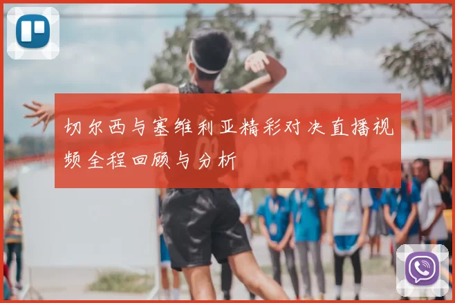 切尔西与塞维利亚精彩对决直播视频全程回顾与分析
