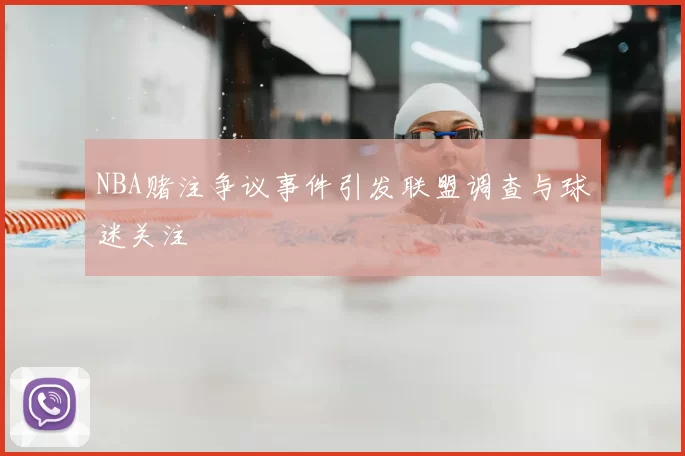NBA赌注争议事件引发联盟调查与球迷关注