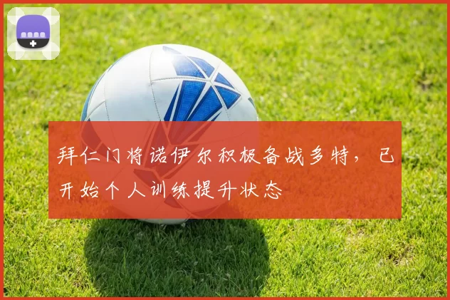 拜仁门将诺伊尔积极备战多特,已开始个人训练提升状态