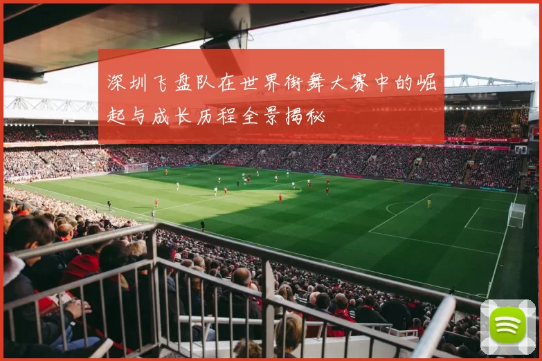 深圳飞盘队在世界街舞大赛中的崛起与成长历程全景揭秘