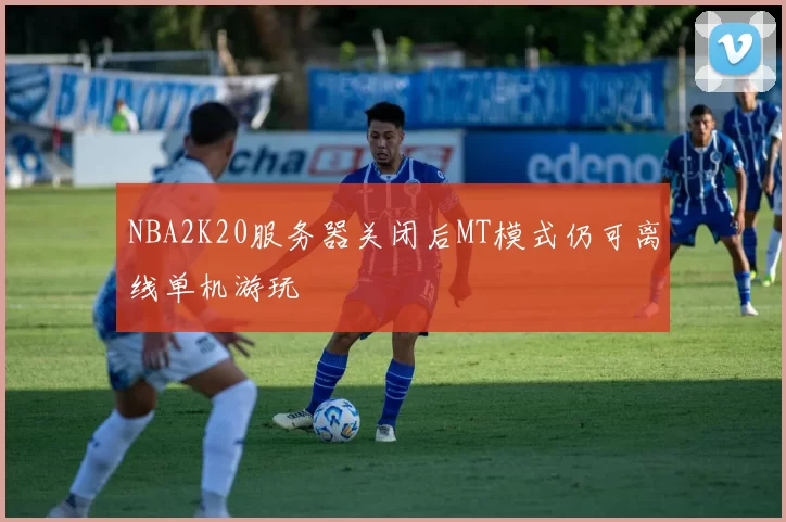 NBA2K20服务器关闭后MT模式仍可离线单机游玩