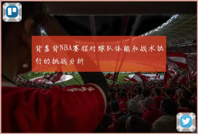 背靠背NBA赛程对球队体能和战术执行的挑战分析