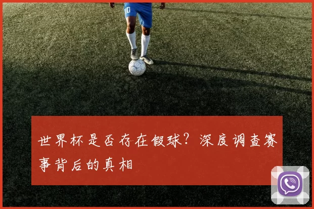 世界杯是否存在假球?深度调查赛事背后的真相