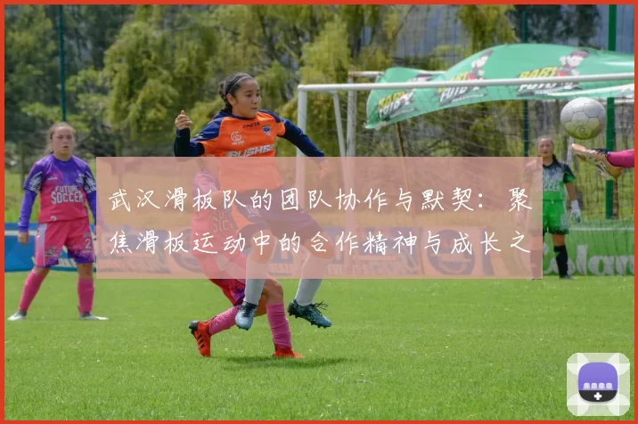 武汉滑板队的团队协作与默契：聚焦滑板运动中的合作精神与成长之路