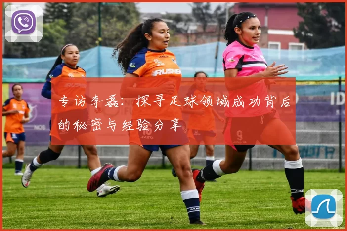 专访李磊：探寻足球领域成功背后的秘密与经验分享