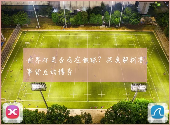 世界杯是否存在假球？深度解析赛事背后的博弈