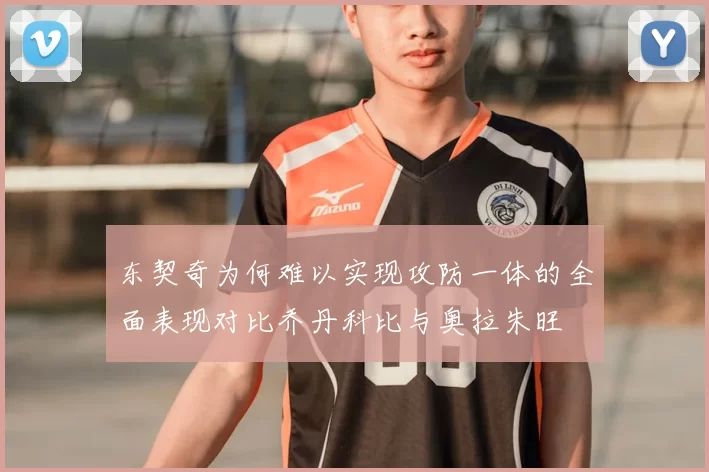 东契奇为何难以实现攻防一体的全面表现对比乔丹科比与奥拉朱旺