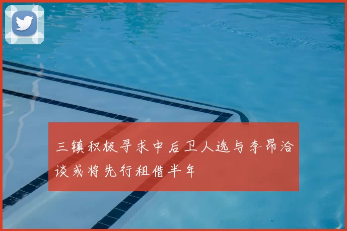 三镇积极寻求中后卫人选与李昂洽谈或将先行租借半年