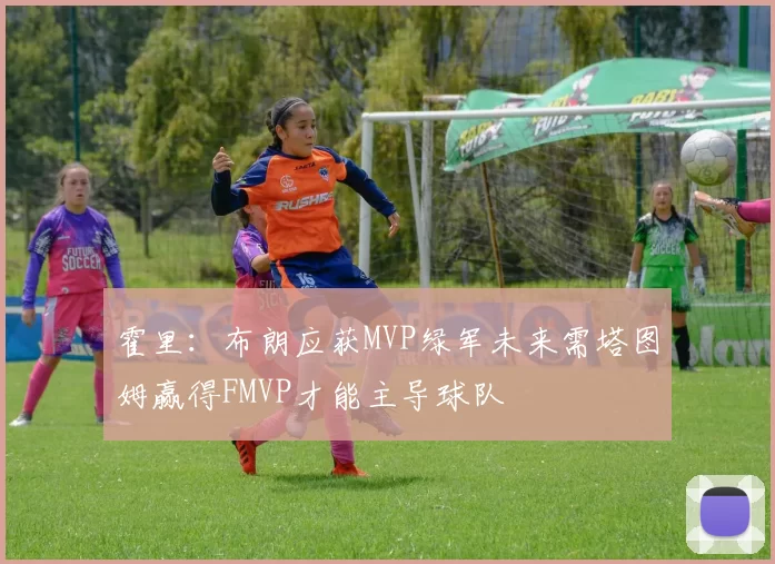 霍里:布朗应获MVP绿军未来需塔图姆赢得FMVP才能主导球队