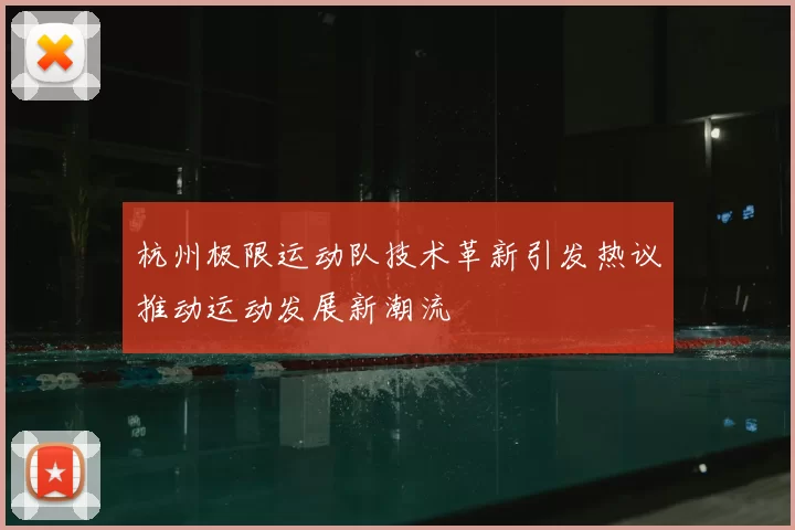 杭州极限运动队技术革新引发热议推动运动发展新潮流