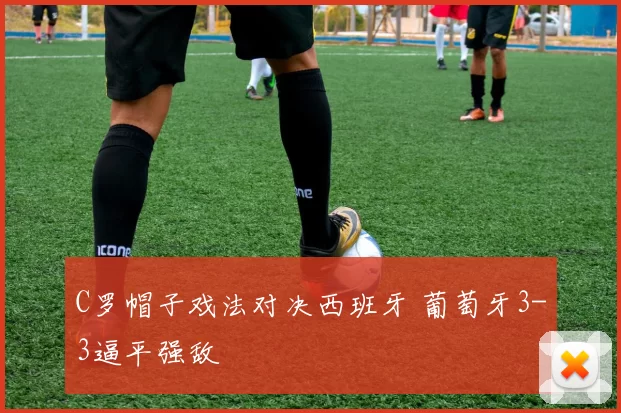 C罗帽子戏法对决西班牙 葡萄牙3-3逼平强敌