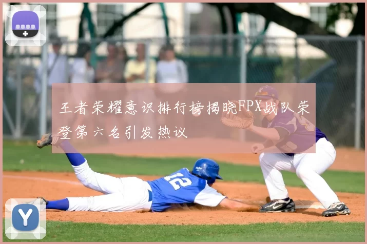 王者荣耀意识排行榜揭晓FPX战队荣登第六名引发热议