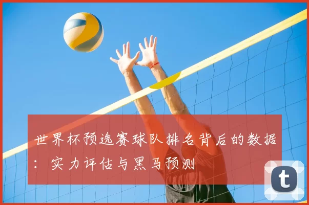 世界杯预选赛球队排名背后的数据：实力评估与黑马预测