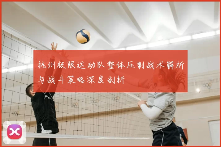 杭州极限运动队整体压制战术解析与战斗策略深度剖析