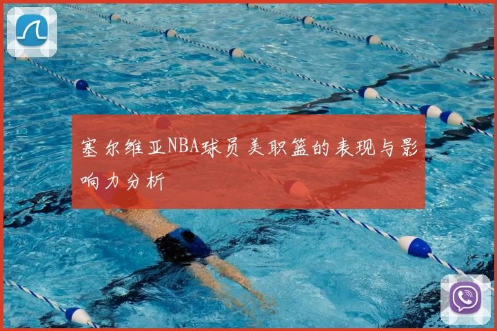 塞尔维亚NBA球员美职篮的表现与影响力分析