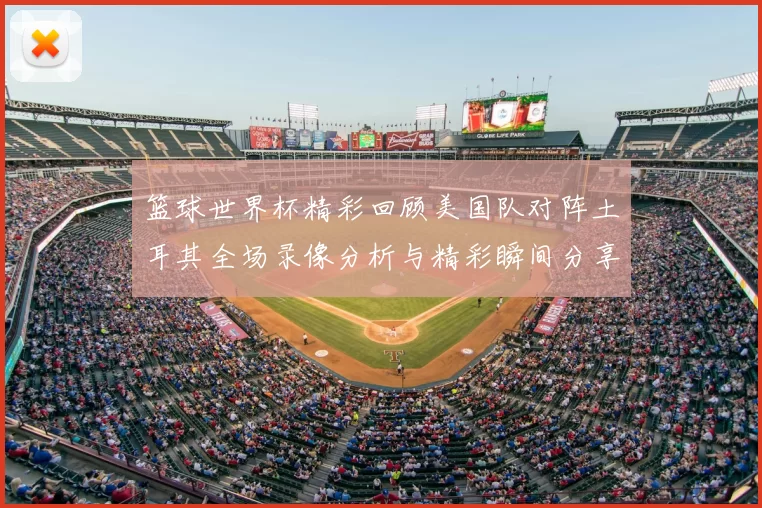 篮球世界杯精彩回顾美国队对阵土耳其全场录像分析与精彩瞬间分享